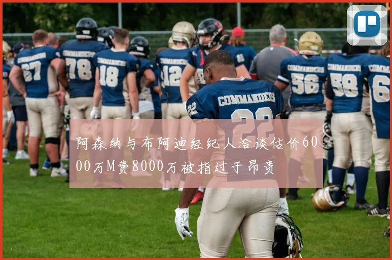 阿森纳与布阿迪经纪人洽谈估价6000万M费8000万被指过于昂贵