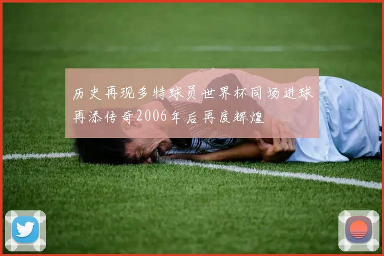 历史再现多特球员世界杯同场进球再添传奇2006年后再度辉煌