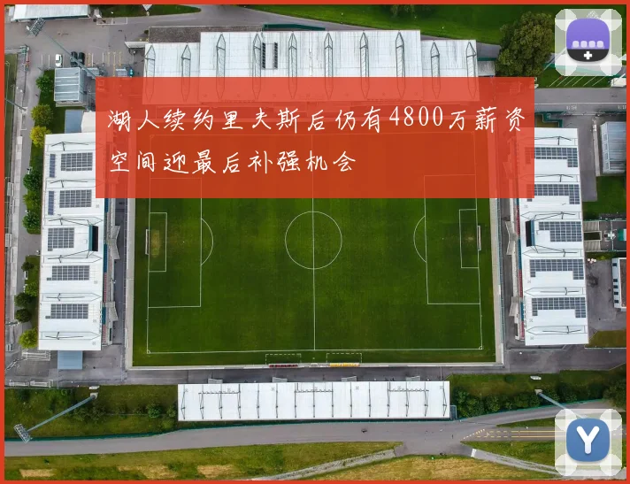 湖人续约里夫斯后仍有4800万薪资空间迎最后补强机会