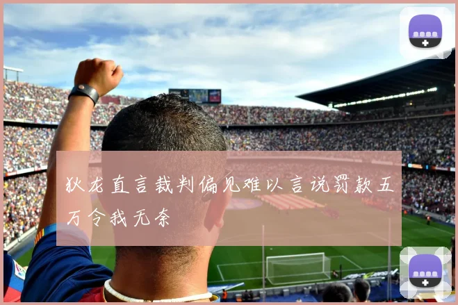 狄龙直言裁判偏见难以言说罚款五万令我无奈