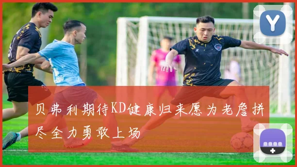 贝弗利期待KD健康归来愿为老詹拼尽全力勇敢上场