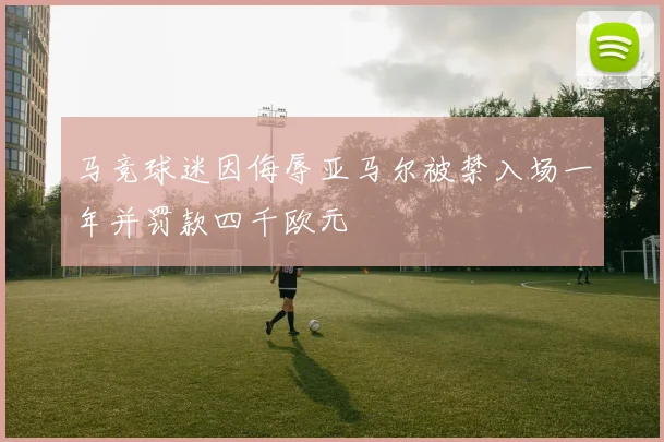 马竞球迷因侮辱亚马尔被禁入场一年并罚款四千欧元