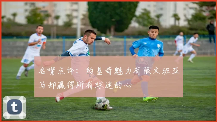 名嘴点评：约基奇魅力有限文班亚马却赢得所有球迷的心