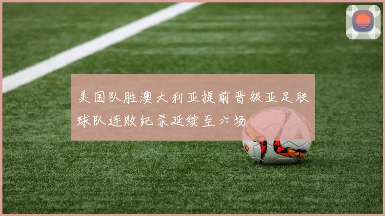 美国队胜澳大利亚提前晋级亚足联球队连败纪录延续至六场
