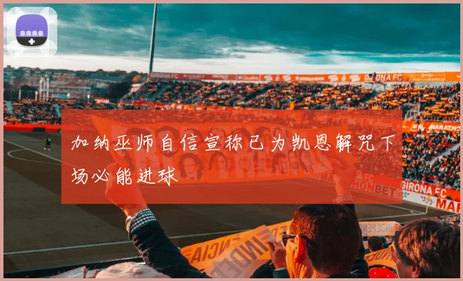 加纳巫师自信宣称已为凯恩解咒下场必能进球