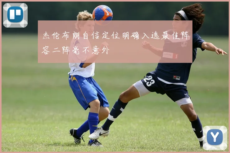 杰伦布朗自信定位明确入选最佳阵容二阵毫不意外