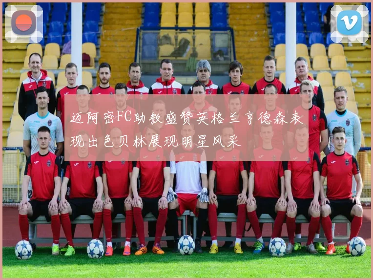 迈阿密FC助教盛赞英格兰亨德森表现出色贝林展现明星风采